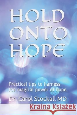 Hold Onto Hope: Practical tips to harness the magical power of hope. Carol Stockall 9781687735584 Independently Published