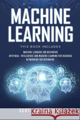 Machine Learning: This book includes Machine Learning for Beginners, Artificial Intelligence and Machine Learning for business, Networking for beginners Scott Chesterton 9781687740939 Independently Published