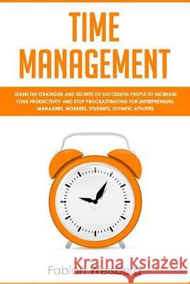 Time Management: Learn the Strategies and Secrets of Successful People to Increase your Productivity and Stop Procrastinating for Entre Fabian Weisberg 9781687755421