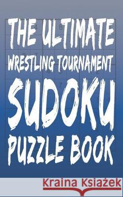 The Ultimate Wrestling Tournament Sudoku Puzzle Book: 180 Total Puzzles and Answers J3 Sports 9781687766168 Independently Published