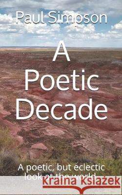 A Poetic Decade: A poetic, but eclectic look at the world. Paul David Simpson 9781687769671 Independently Published