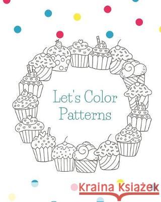 Let's Color Patterns: Coloring Book To Help Ease Stress Or Anxiety In Adults J. Greg 9781687772084 Independently Published