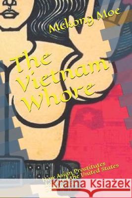 The Vietnam Whore: How Asian Prostitutes defeated the United States of America Mekong Moe 9781687775054 Independently Published