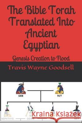 The Bible Torah Translated Into Ancient Egyptian: Genesis Creation to Flood Travis Wayne Goodsell Travis Wayne Goodsell 9781687775856 Independently Published