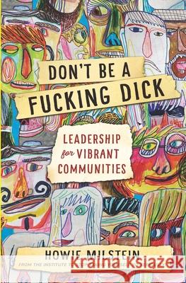 Don't Be A F*cking Dick: Leadership for Vibrant Communities Howie Milstein 9781687777379 Independently Published