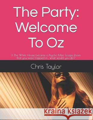 The Party: Welcome To Oz: If The White House became a Psycho Killer Escape Room that you were trapped in... what would you do? Chris Taylor 9781687787453 Independently Published