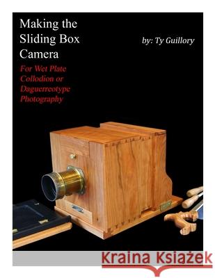 Making the Sliding Box Camera: For Wet Plate Collodion or Daguerreotype Photography Ty Guillory 9781687791870 Independently Published