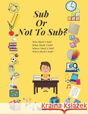 Sub Or Not To Sub?: Who Shall I Sub? What Shall I Sub? Where Shall I Sub? When Shall I Sub? Az Designs 9781687802569