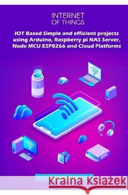 IOT Based Simple and efficient projects using Arduino, Raspberry pi NAS Server, Node MCU ESP8266 and Cloud Platforms: IOT Major role of future key tec Ambika Parameswari K Anbazhagan K 9781687831101