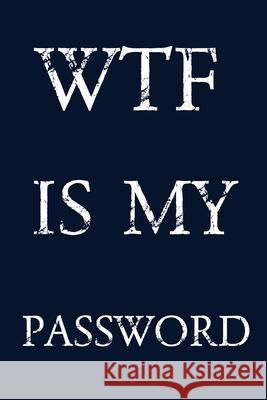 Wtf Is My Password: Keep track of usernames, passwords, web addresses in one easy & organized location - navy blue Cover Norman M. Pray 9781687839404 Independently Published