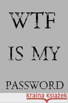Wtf Is My Password: Keep track of usernames, passwords, web addresses in one easy & organized location - Gray Cover Pray, Norman M. 9781687839923 Independently Published
