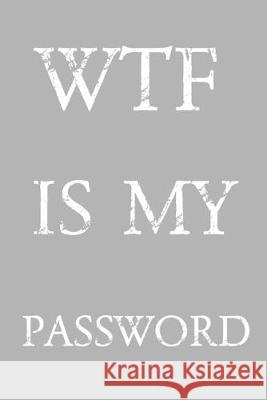 Wtf Is My Password: Keep track of usernames, passwords, web addresses in one easy & organized location Gray And White Cover Norman M. Pray 9781687840479 Independently Published