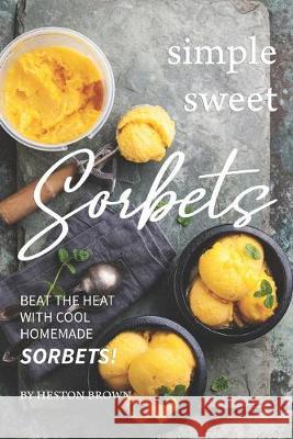 Simple Sweet Sorbets: Beat the Heat with Cool Homemade Sorbets! Heston Brown 9781687844774 Independently Published