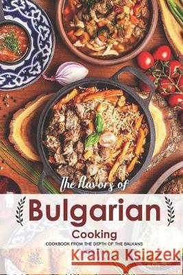 The Flavors of Bulgarian Cooking: Cookbook from the Depth of the Balkans Molly Mills 9781687862853 Independently Published