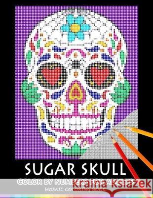 Sugar Skull Color by Numbers for Adults: Mosaic Coloring Book Stress Relieving Design Puzzle Quest Nox Smith 9781687863263 Independently Published