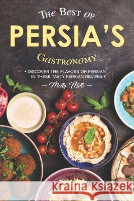The Best of Persia's Gastronomy: Discover the Flavors of Persian in These Tasty Persian Recipes Molly Mills 9781687863805 Independently Published