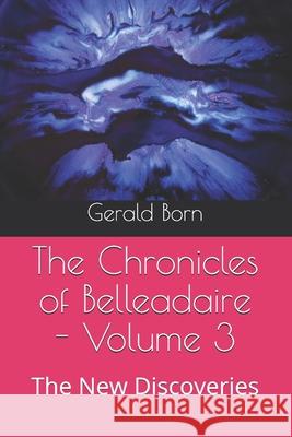 The Chronicles of Belleadaire - Volume 3: The New Discoveries Gerald Born 9781687874535