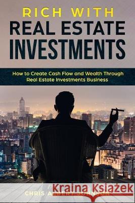 Rich with Real Estate Investments: How to Create Cash Flow and Wealth Through Real Estate Investments Business Chris Albert Johnson 9781688009233