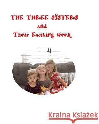 THE THREE SISTERS And Their Exciting Week: The Three Sisters Sally Joan Roberts Barbara Frances Sonner 9781688021587