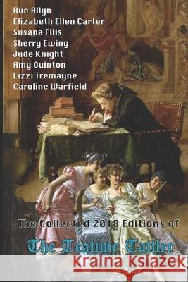 The Collected 2018 Editions of The Teatime Tattler Sherry Ewing Caroline Warfield Jude Knight 9781688027619