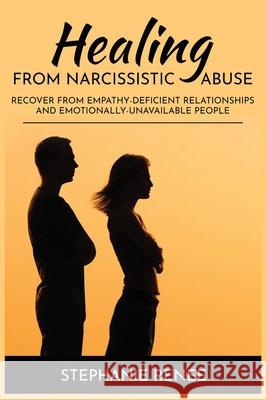 Healing From Narcissistic Abuse: Recover From Empathy-Deficient Relationships & Emotionally-Unavailable People Stephanie Renee 9781688037229