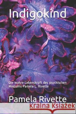 Indigokind: Die wahre Lebenskraft des psychischen Mediums Pamela L. Rivette Pamela Rivette 9781688054325 Independently Published