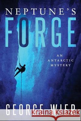 Neptune's Forge: An Antarctic Mystery George Wier 9781688057869 Independently Published