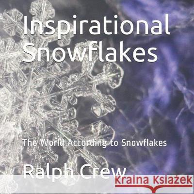 Inspirational Snowflakes: The World According to Snowflakes Ralph Crew Ralph P. Crew 9781688072923 Independently Published