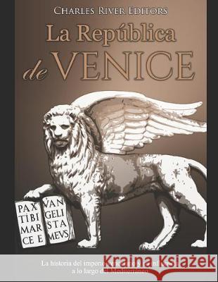 La República de Venecia: La historia del imperio veneciano y su influencia a lo largo del Mediterráneo Charles River Editors 9781688080867 Independently Published