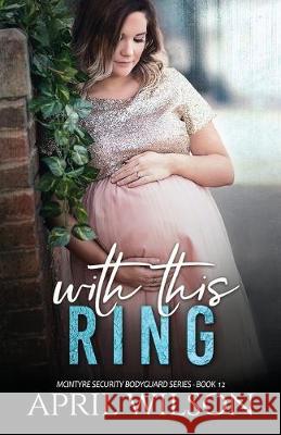 With This Ring: (McIntyre Security Bodyguard Series - Book 12) April Wilson 9781688119734