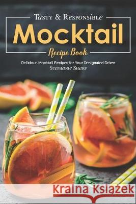 Tasty & Responsible Mocktail Recipe Book: Delicious Mocktail Recipes for Your Designated Driver Stephanie Sharp 9781688125285 Independently Published