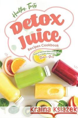 Healthy, Tasty Detox Juice Recipes Cookbook: Simple & Delicious Detox Juice Recipes for a Healthy Body & Mind Stephanie Sharp 9781688126657 Independently Published