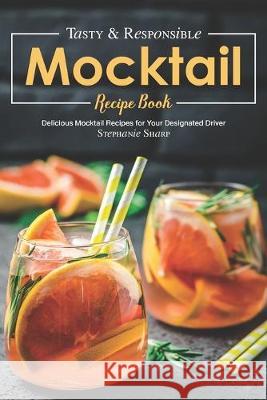 Tasty & Responsible Mocktail Recipe Book: Delicious Mocktail Recipes for Your Designated Driver Stephanie Sharp 9781688127494 Independently Published