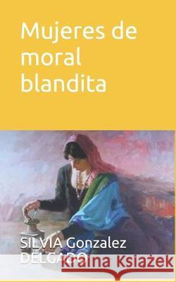 Mujeres de moral blandita Silvia Gonzalez Delgado 9781688136953 Independently Published