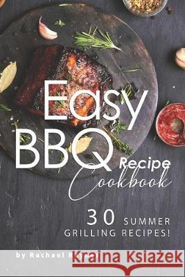 Easy BBQ Recipes Cookbook: 30 Summer Grilling Recipes! Rachael Rayner 9781688155442 Independently Published