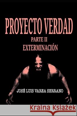 PROYECTO VERDAD. Parte II. Exterminación. Varea Serrano, José Luis 9781688159983 Independently Published