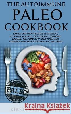 The Autoimmune Paleo Cookbook: Simple Everyday Recipes to Prevent, Stop and Reverse the Hidden Autoimmune Damage, Inflammatory Symptoms, and Diseases Kirstin Engelmann 9781688163812 Independently Published