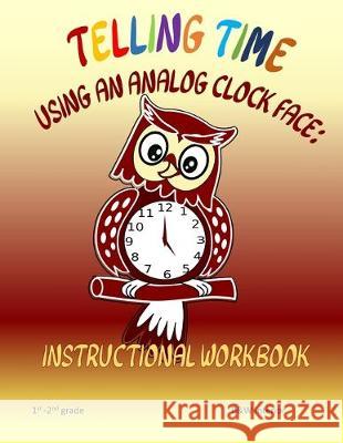 Telling Time Using An Analog Clock Face: Instructional Workbook L. S. Goulet Louise S 9781688172371 Independently Published