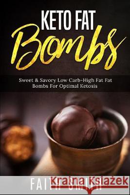 Keto Fat Bombs: Sweet & Savory Low Carb High Fat Fat Bombs For Optimal Ketosis Faith Smith 9781688177574 Independently Published