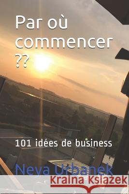 Par où commencer: 101 idées de business Urbanek, Neya 9781688191372 Independently Published