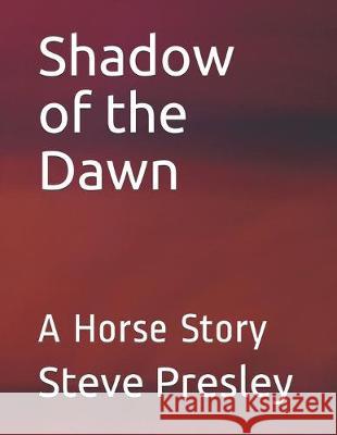 Shadow of the Dawn: A Horse Story Steve Presley 9781688200937 Independently Published