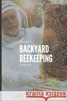 Beginners Backyard Beekeeping Made Easy: The Beekeepers Handbook for Natural Beekeeping Beekeeping Guidebooks 9781688206595 Independently Published