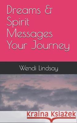 Dreams & Spirit Messages: Your Journey Wendi Jayne Lindsay 9781688229983 Independently Published