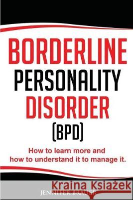 Borderline Personality Disorder: How to learn more and how to understand it to manage it Jennifer Brauer 9781688236639 Independently Published