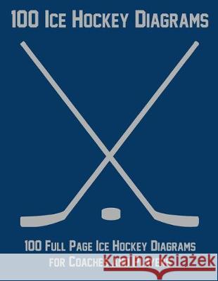 100 Ice Hockey Diagrams: 100 Full Page Ice Hockey Diagrams for Coaches and Players Ian Staddordson 9781688249295 Independently Published