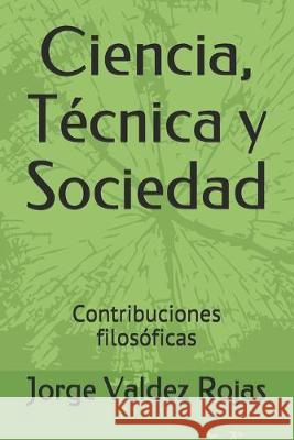 Ciencia, Técnica y Sociedad: Contribuciones filosóficas Valdez Rojas, Jorge 9781688266292 Independently Published