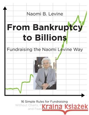 From Bankruptcy to Billions: Fundraising the Naomi Levine Way Naomi B. Levine 9781688267305 Independently Published