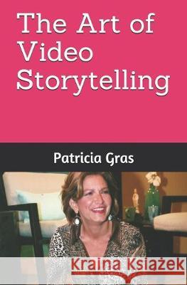 The Art of Video Storytelling Gloria Alkozer Patricia Gras 9781688287334 Independently Published