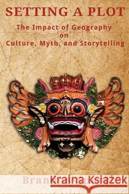 Setting a Plot: The Impact of Geography on Culture, Myth, and Storytelling Brandon Spars 9781688294080 Independently Published