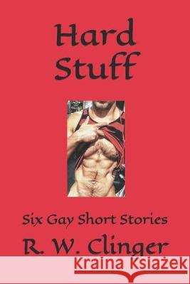 Hard Stuff: Six Gay Short Stories R. W. Clinger 9781688300705 Independently Published